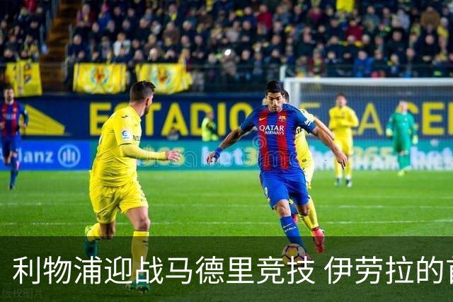 利物浦迎战马德里竞技 伊劳拉的首场欧冠挑战
