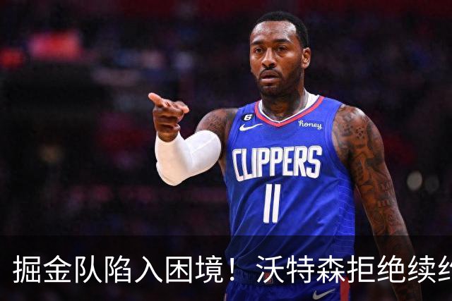 掘金队陷入困境！沃特森拒绝续约，未来岌岌可危？