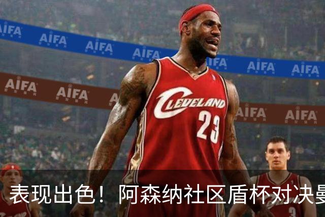 表现出色！阿森纳社区盾杯对决曼城，措利斯与道曼或继续首发