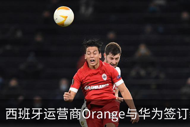 西班牙运营商Orange与华为签订新合同，设定赔偿风险条款