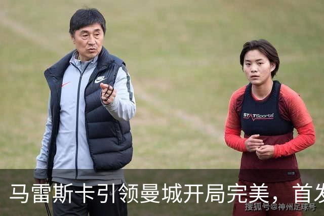 马雷斯卡引领曼城开局完美，首发阵容展现潜力